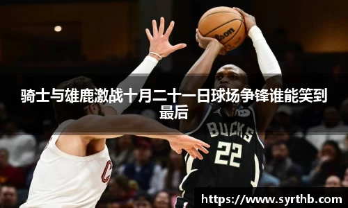 骑士与雄鹿激战十月二十一日球场争锋谁能笑到最后