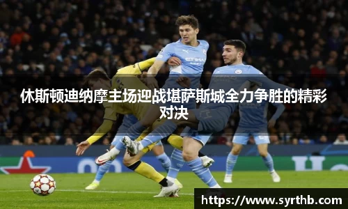 休斯顿迪纳摩主场迎战堪萨斯城全力争胜的精彩对决