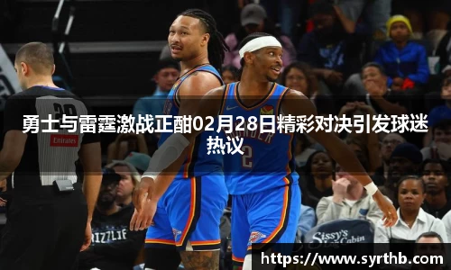 勇士与雷霆激战正酣02月28日精彩对决引发球迷热议