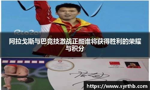 阿拉戈斯与巴竞技激战正酣谁将获得胜利的荣耀与积分