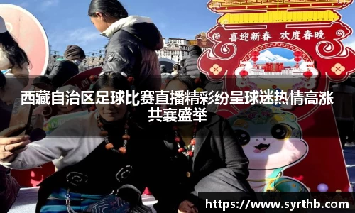 西藏自治区足球比赛直播精彩纷呈球迷热情高涨共襄盛举